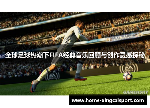 全球足球热潮下FIFA经典音乐回顾与创作灵感探秘